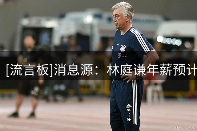 [流言板]消息源：林庭谦年薪预计940万至1000万人民币&大概率1+1合同